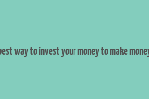 best way to invest your money to make money