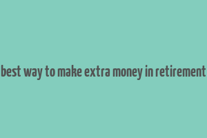 best way to make extra money in retirement