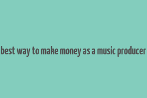 best way to make money as a music producer