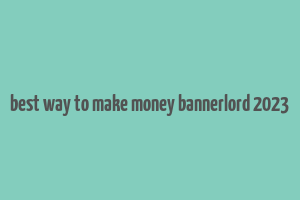 best way to make money bannerlord 2023