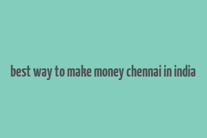 best way to make money chennai in india