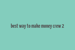 best way to make money crew 2