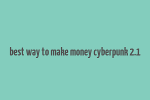 best way to make money cyberpunk 2.1