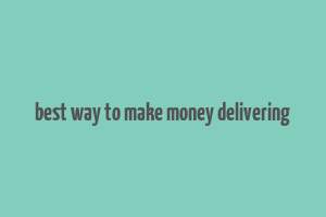 best way to make money delivering