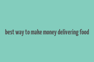 best way to make money delivering food