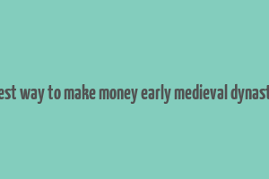 best way to make money early medieval dynasty