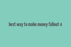 best way to make money fallout 4