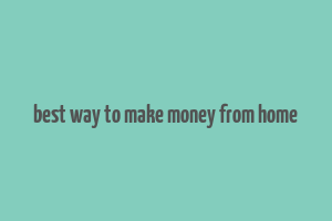 best way to make money from home