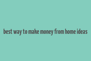 best way to make money from home ideas