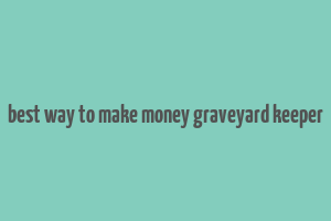 best way to make money graveyard keeper