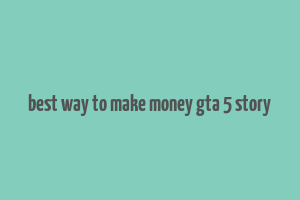 best way to make money gta 5 story