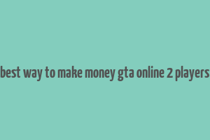 best way to make money gta online 2 players