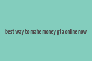 best way to make money gta online now