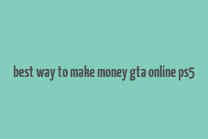 best way to make money gta online ps5