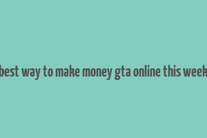 best way to make money gta online this week