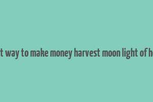 best way to make money harvest moon light of hope