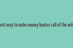 best way to make money hunter call of the wild