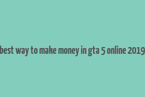 best way to make money in gta 5 online 2019