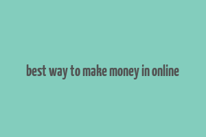 best way to make money in online