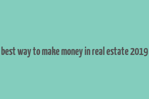 best way to make money in real estate 2019