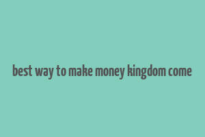 best way to make money kingdom come