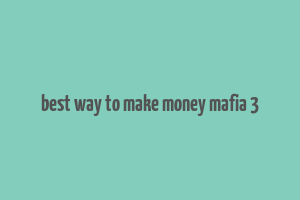 best way to make money mafia 3