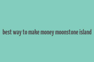 best way to make money moonstone island