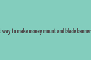 best way to make money mount and blade bannerlord