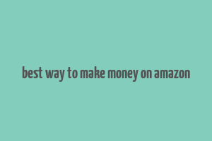 best way to make money on amazon