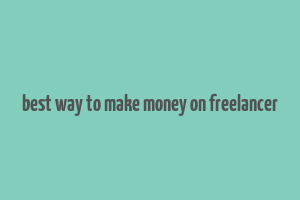 best way to make money on freelancer