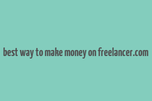 best way to make money on freelancer.com