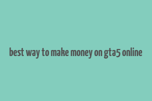 best way to make money on gta5 online