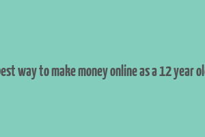 best way to make money online as a 12 year old