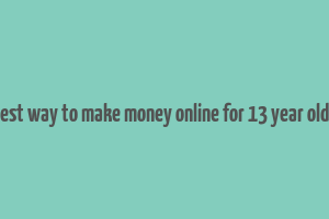 best way to make money online for 13 year olds