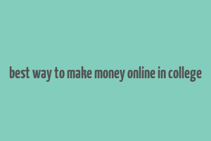 best way to make money online in college