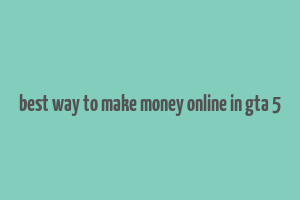 best way to make money online in gta 5