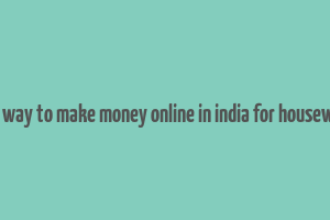 best way to make money online in india for housewives