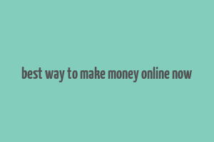 best way to make money online now