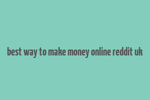 best way to make money online reddit uk