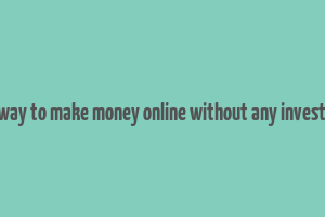 best way to make money online without any investment