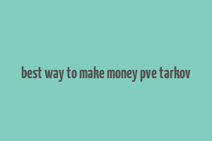 best way to make money pve tarkov