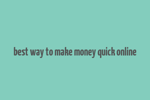 best way to make money quick online