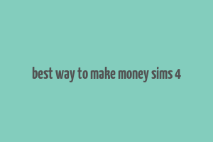 best way to make money sims 4