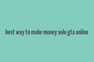 best way to make money solo gta online