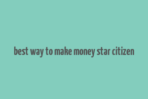 best way to make money star citizen