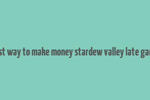 best way to make money stardew valley late game