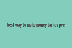 best way to make money tarkov pve