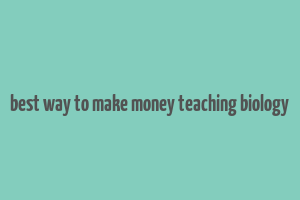 best way to make money teaching biology