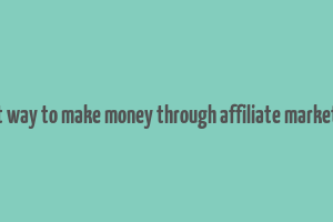 best way to make money through affiliate marketing