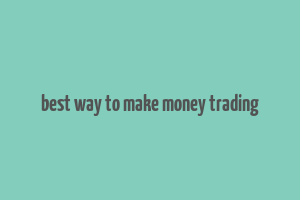 best way to make money trading